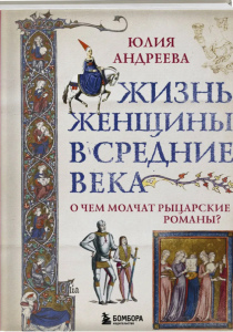 Андреева, Юлия. Жизнь женщины в Средние века. О чем молчат рыцарские романы?